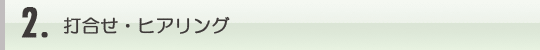2.打合せ・ヒアリング